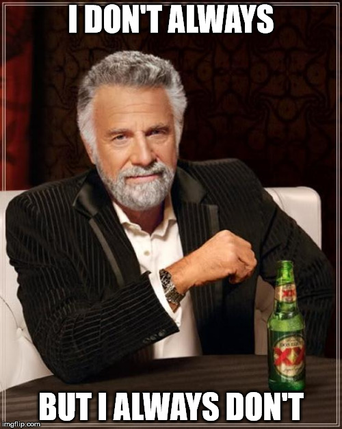 I Don't Always | I DON'T ALWAYS BUT I ALWAYS DON'T | image tagged in memes,the most interesting man in the world | made w/ Imgflip meme maker