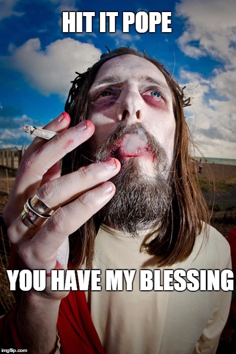 SmokinJesus | HIT IT POPE YOU HAVE MY BLESSING | image tagged in smokinjesus | made w/ Imgflip meme maker