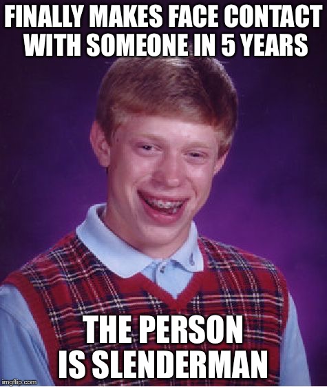 Bad Luck Brian Meme | FINALLY MAKES FACE CONTACT WITH SOMEONE IN 5 YEARS THE PERSON IS SLENDERMAN | image tagged in memes,bad luck brian | made w/ Imgflip meme maker