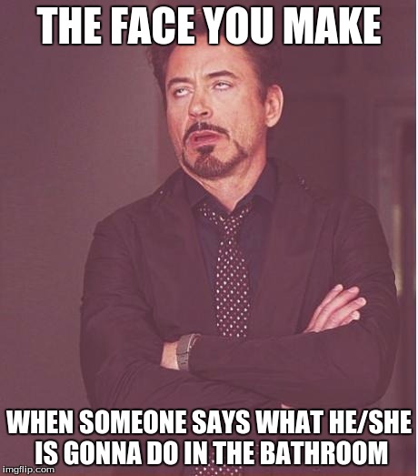 T.M.I!!! | THE FACE YOU MAKE WHEN SOMEONE SAYS WHAT HE/SHE IS GONNA DO IN THE BATHROOM | image tagged in memes,face you make robert downey jr,bathroom,tmi,dont want to know | made w/ Imgflip meme maker