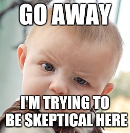 Skeptical Baby | GO AWAY I'M TRYING TO BE SKEPTICAL HERE | image tagged in memes,skeptical baby | made w/ Imgflip meme maker