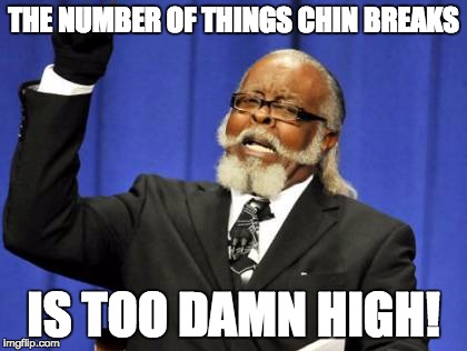 Too Damn High Meme | THE NUMBER OF THINGS CHIN BREAKS IS TOO DAMN HIGH! | image tagged in memes,too damn high | made w/ Imgflip meme maker