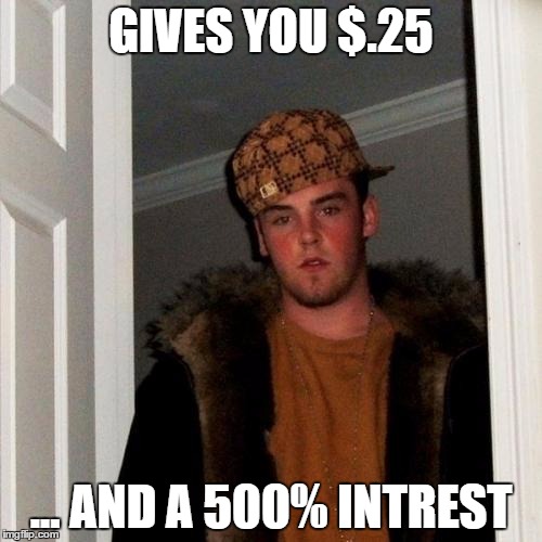 Scumbag Steve Meme | GIVES YOU $.25 ... AND A 500% INTREST | image tagged in memes,scumbag steve | made w/ Imgflip meme maker