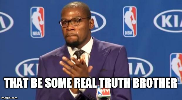 You The Real MVP Meme | THAT BE SOME REAL TRUTH BROTHER | image tagged in memes,you the real mvp | made w/ Imgflip meme maker