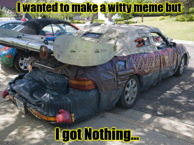 I wanted to make a witty meme but I got Nothing... | image tagged in i got nothin',car,wtf | made w/ Imgflip meme maker