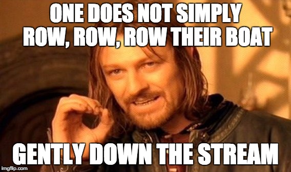 One Does Not Simply Meme | ONE DOES NOT SIMPLY ROW, ROW, ROW THEIR BOAT GENTLY DOWN THE STREAM | image tagged in memes,one does not simply | made w/ Imgflip meme maker