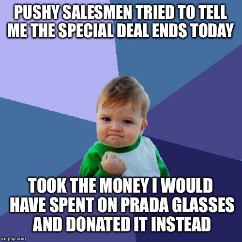 Success Kid Meme | PUSHY SALESMEN TRIED TO TELL ME THE SPECIAL DEAL ENDS TODAY TOOK THE MONEY I WOULD HAVE SPENT ON PRADA GLASSES AND DONATED IT INSTEAD | image tagged in memes,success kid | made w/ Imgflip meme maker