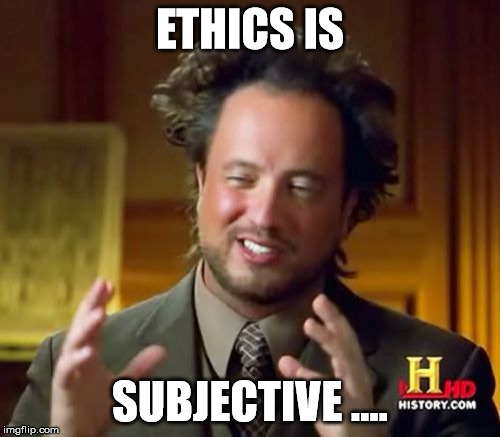 Ancient Aliens | ETHICS IS SUBJECTIVE .... | image tagged in memes,ancient aliens | made w/ Imgflip meme maker