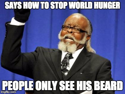 Too Damn High Meme | SAYS HOW TO STOP WORLD HUNGER PEOPLE ONLY SEE HIS BEARD | image tagged in memes,too damn high | made w/ Imgflip meme maker