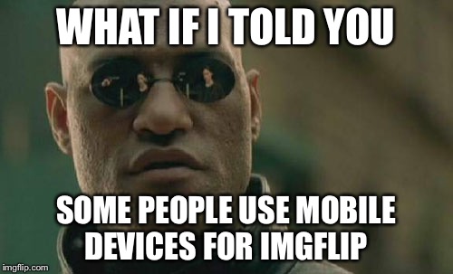 Matrix Morpheus Meme | WHAT IF I TOLD YOU SOME PEOPLE USE MOBILE DEVICES FOR IMGFLIP | image tagged in memes,matrix morpheus | made w/ Imgflip meme maker