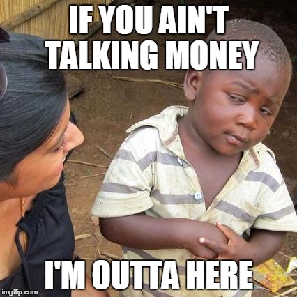 Third World Skeptical Kid | IF YOU AIN'T TALKING MONEY I'M OUTTA HERE | image tagged in memes,third world skeptical kid | made w/ Imgflip meme maker