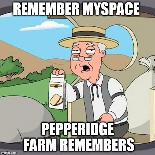 Pepperidge Farm Remembers | REMEMBER MYSPACE PEPPERIDGE FARM REMEMBERS | image tagged in memes,pepperidge farm remembers | made w/ Imgflip meme maker