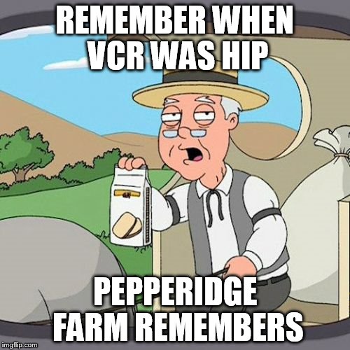 Pepperidge Farm Remembers Meme | REMEMBER WHEN VCR WAS HIP PEPPERIDGE FARM REMEMBERS | image tagged in memes,pepperidge farm remembers | made w/ Imgflip meme maker