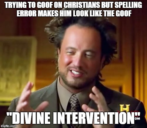 Ancient Aliens Meme | TRYING TO GOOF ON CHRISTIANS BUT SPELLING ERROR MAKES HIM LOOK LIKE THE GOOF "DIVINE INTERVENTION" | image tagged in memes,ancient aliens | made w/ Imgflip meme maker