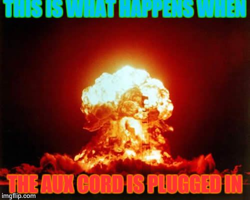 Nuclear Explosion | THIS IS WHAT HAPPENS WHEN THE AUX CORD IS PLUGGED IN | image tagged in memes,nuclear explosion | made w/ Imgflip meme maker