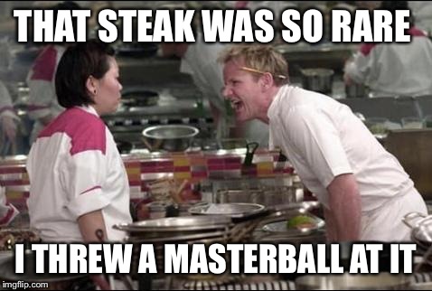Angry Chef Gordon Ramsay | THAT STEAK WAS SO RARE I THREW A MASTERBALL AT IT | image tagged in memes,angry chef gordon ramsay | made w/ Imgflip meme maker