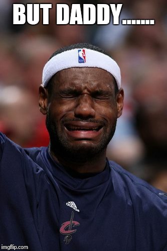 whiny lebron | BUT DADDY....... | image tagged in whiny lebron | made w/ Imgflip meme maker