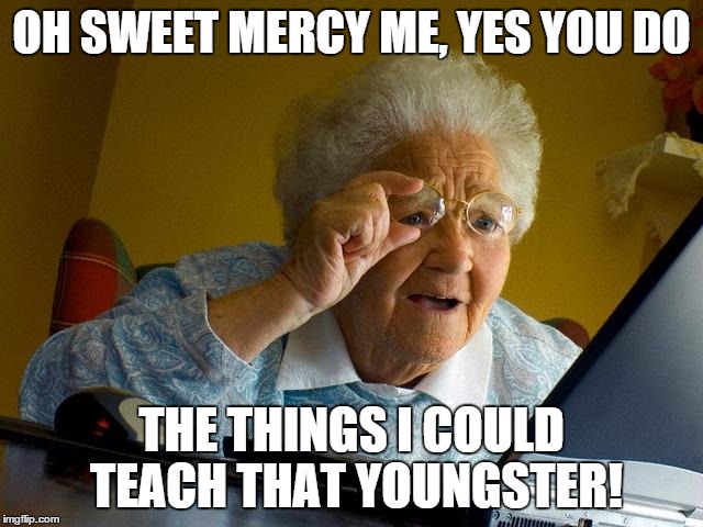 Grandma Finds The Internet Meme | OH SWEET MERCY ME, YES YOU DO THE THINGS I COULD TEACH THAT YOUNGSTER! | image tagged in memes,grandma finds the internet | made w/ Imgflip meme maker