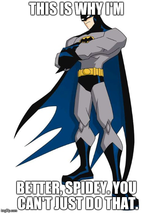 batman trust me | THIS IS WHY I'M BETTER, SPIDEY. YOU CAN'T JUST DO THAT. | image tagged in batman trust me | made w/ Imgflip meme maker