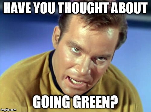 HAVE YOU THOUGHT ABOUT GOING GREEN? | made w/ Imgflip meme maker