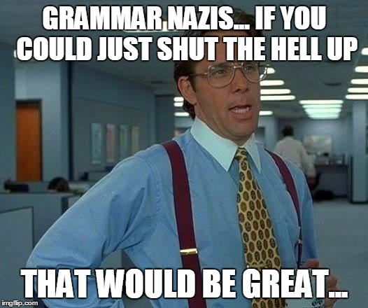 That Would Be Great | GRAMMAR NAZIS... IF YOU COULD JUST SHUT THE HELL UP THAT WOULD BE GREAT... | image tagged in memes,that would be great | made w/ Imgflip meme maker