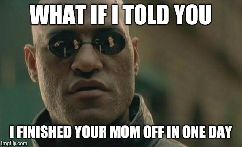 Matrix Morpheus Meme | WHAT IF I TOLD YOU I FINISHED YOUR MOM OFF IN ONE DAY | image tagged in memes,matrix morpheus | made w/ Imgflip meme maker