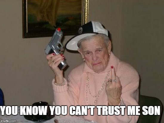 gangsta grannie | YOU KNOW YOU CAN'T TRUST ME SON | image tagged in gangsta grannie | made w/ Imgflip meme maker