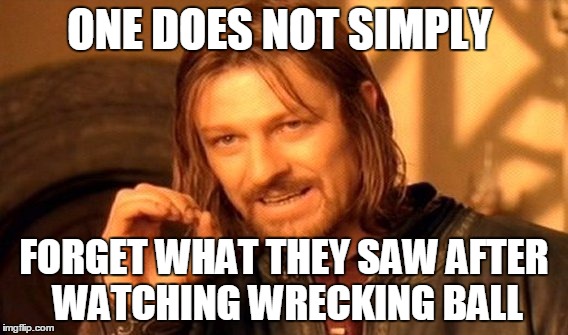One Does Not Simply Meme | ONE DOES NOT SIMPLY FORGET WHAT THEY SAW AFTER WATCHING WRECKING BALL | image tagged in memes,one does not simply | made w/ Imgflip meme maker