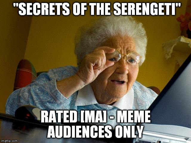 Grandma Finds The Internet Meme | "SECRETS OF THE SERENGETI" RATED [MA] - MEME AUDIENCES ONLY | image tagged in memes,grandma finds the internet | made w/ Imgflip meme maker