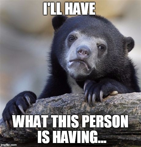 Confession Bear Meme | I'LL HAVE WHAT THIS PERSON IS HAVING... | image tagged in memes,confession bear | made w/ Imgflip meme maker