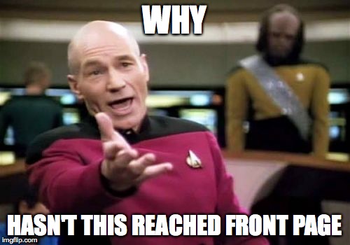 Picard Wtf Meme | WHY HASN'T THIS REACHED FRONT PAGE | image tagged in memes,picard wtf | made w/ Imgflip meme maker