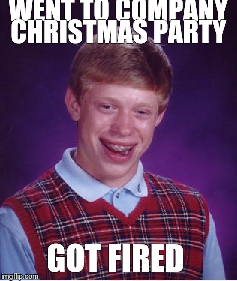 Bad Luck Brian | WENT TO COMPANY CHRISTMAS PARTY GOT FIRED | image tagged in memes,bad luck brian | made w/ Imgflip meme maker