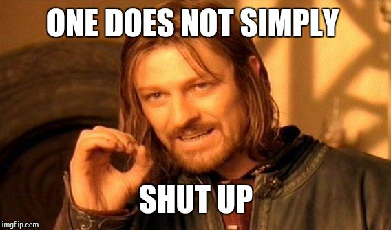 One Does Not Simply Meme | ONE DOES NOT SIMPLY SHUT UP | image tagged in memes,one does not simply | made w/ Imgflip meme maker