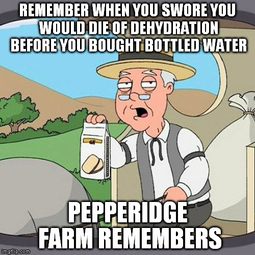 Not so long ago | REMEMBER WHEN YOU SWORE YOU WOULD DIE OF DEHYDRATION BEFORE YOU BOUGHT BOTTLED WATER PEPPERIDGE FARM REMEMBERS | image tagged in memes,pepperidge farm remembers,yuppies,but i'm so thirsty now | made w/ Imgflip meme maker