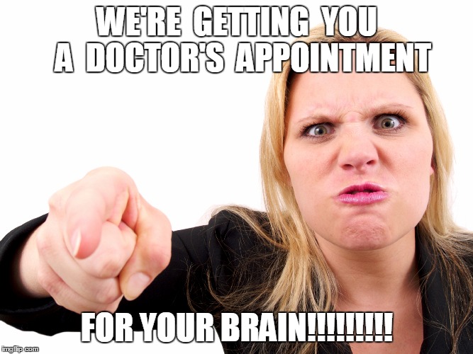 Doctor's Appointment | WE'RE  GETTING  YOU  A  DOCTOR'S  APPOINTMENT FOR YOUR BRAIN!!!!!!!!! | image tagged in brain | made w/ Imgflip meme maker