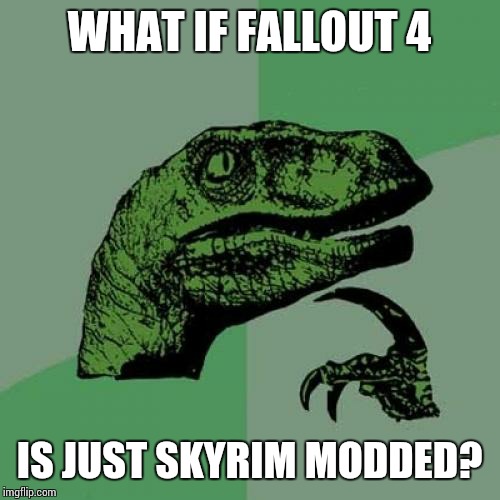 Philosoraptor Meme | WHAT IF FALLOUT 4 IS JUST SKYRIM MODDED? | image tagged in memes,philosoraptor | made w/ Imgflip meme maker