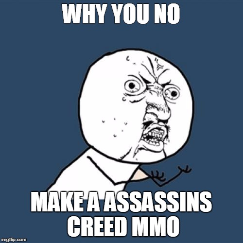 Y U No | WHY YOU NO MAKE A ASSASSINS CREED MMO | image tagged in memes,y u no | made w/ Imgflip meme maker