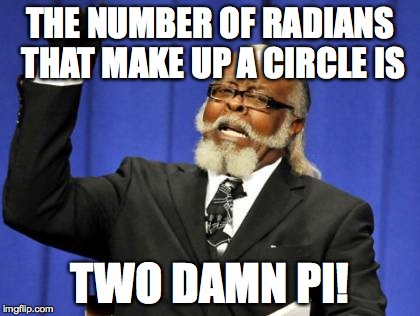 Too Damn High Meme | THE NUMBER OF RADIANS THAT MAKE UP A CIRCLE IS TWO DAMN PI! | image tagged in memes,too damn high | made w/ Imgflip meme maker