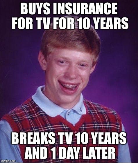 Bad Luck Brian Meme | BUYS INSURANCE FOR TV FOR 10 YEARS BREAKS TV 10 YEARS AND 1 DAY LATER | image tagged in memes,bad luck brian | made w/ Imgflip meme maker
