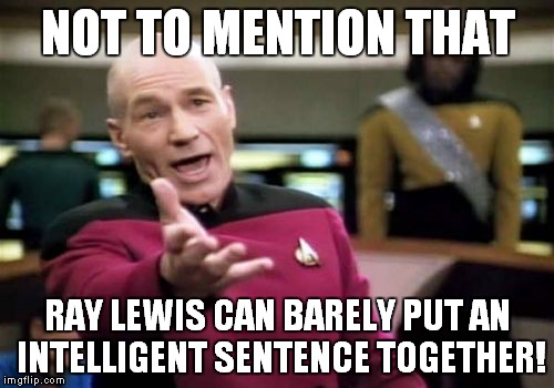Picard Wtf Meme | NOT TO MENTION THAT RAY LEWIS CAN BARELY PUT AN INTELLIGENT SENTENCE TOGETHER! | image tagged in memes,picard wtf | made w/ Imgflip meme maker
