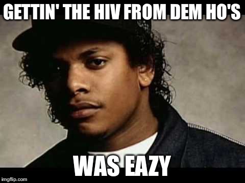 GETTIN' THE HIV FROM DEM HO'S WAS EAZY | made w/ Imgflip meme maker