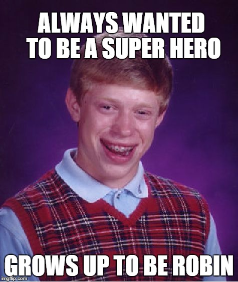 Bad Luck Brian Meme | ALWAYS WANTED TO BE A SUPER HERO GROWS UP TO BE ROBIN | image tagged in memes,bad luck brian | made w/ Imgflip meme maker