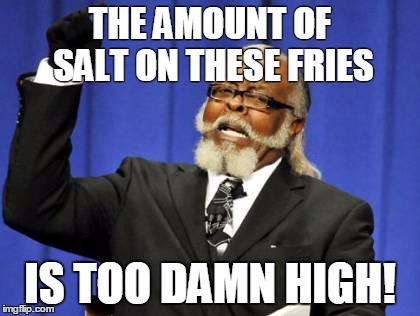 Too Damn High Meme | THE AMOUNT OF SALT ON THESE FRIES IS TOO DAMN HIGH! | image tagged in memes,too damn high | made w/ Imgflip meme maker