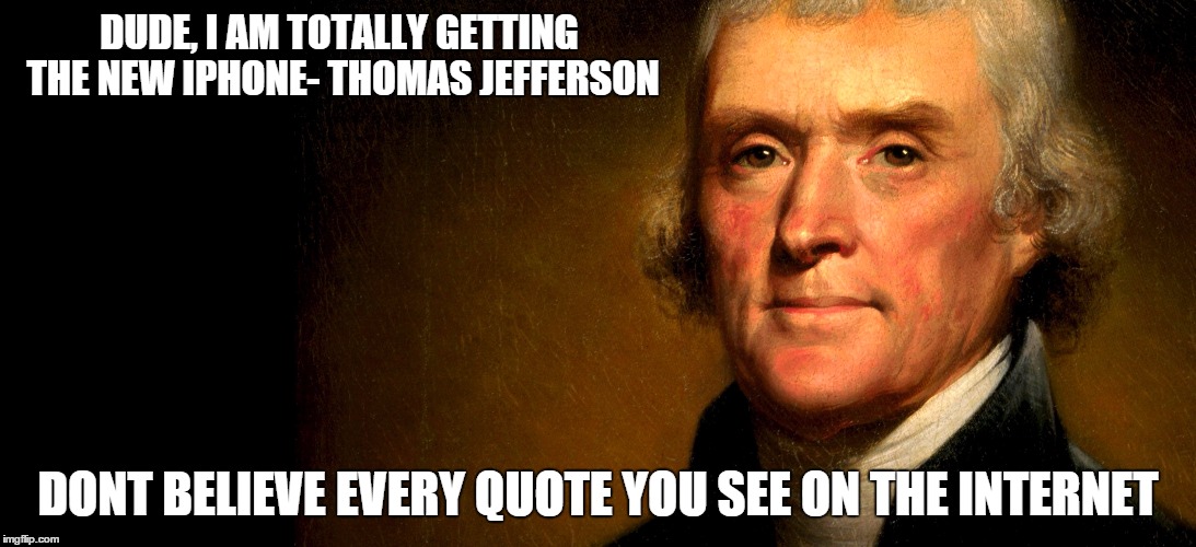 DUDE, I AM TOTALLY GETTING THE NEW IPHONE- THOMAS JEFFERSON DONT BELIEVE EVERY QUOTE YOU SEE ON THE INTERNET | image tagged in thomas jefferson,iphone,internet quotes | made w/ Imgflip meme maker
