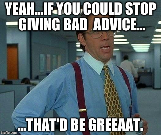 That Would Be Great | YEAH...IF YOU COULD STOP GIVING BAD  ADVICE... ...THAT'D BE GREEAAT. | image tagged in memes,that would be great | made w/ Imgflip meme maker