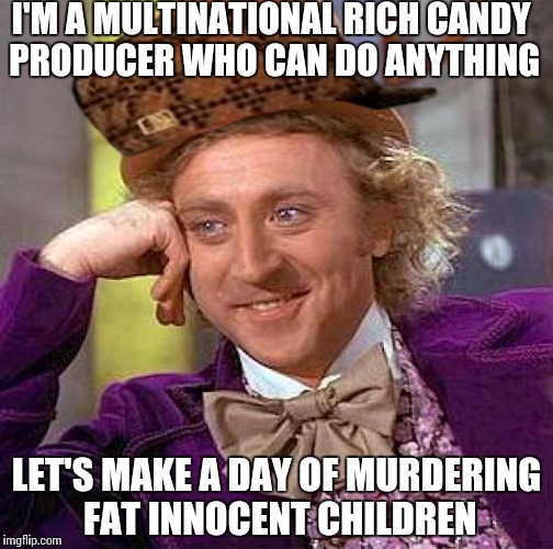 Creepy Condescending Wonka | I'M A MULTINATIONAL RICH CANDY PRODUCER WHO CAN DO ANYTHING LET'S MAKE A DAY OF MURDERING FAT INNOCENT CHILDREN | image tagged in memes,creepy condescending wonka,scumbag | made w/ Imgflip meme maker