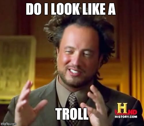Ancient Aliens Meme | DO I LOOK LIKE A TROLL | image tagged in memes,ancient aliens | made w/ Imgflip meme maker