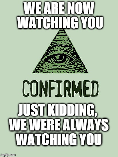 confirmed | WE ARE NOW WATCHING YOU JUST KIDDING, WE WERE ALWAYS WATCHING YOU | image tagged in confirmed | made w/ Imgflip meme maker
