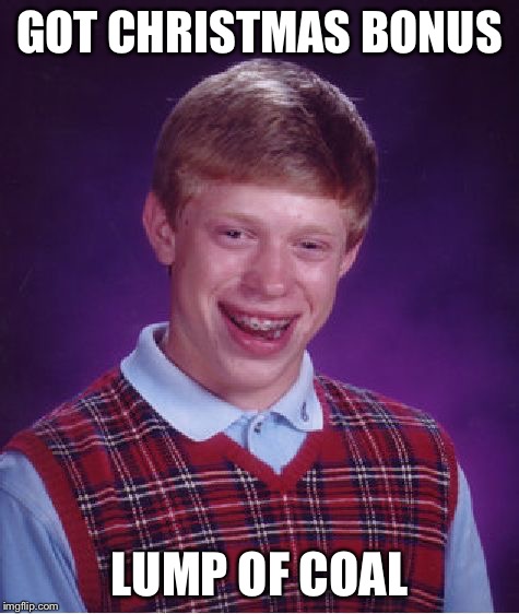 Bad Luck Brian Meme | GOT CHRISTMAS BONUS LUMP OF COAL | image tagged in memes,bad luck brian | made w/ Imgflip meme maker