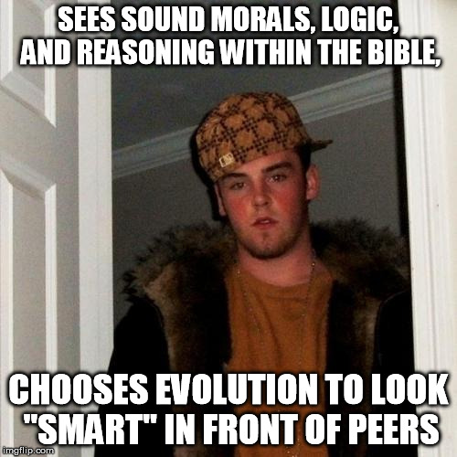 Scumbag Steve Meme | SEES SOUND MORALS, LOGIC, AND REASONING WITHIN THE BIBLE, CHOOSES EVOLUTION TO LOOK "SMART" IN FRONT OF PEERS | image tagged in memes,scumbag steve | made w/ Imgflip meme maker